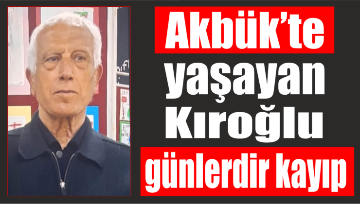 Akbük’te yaşayan Kıroğlu günlerdir kayıp