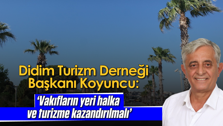 Didim Turizm Derneği Başkanı Koyuncu: ‘Vakıfların yeri halka ve turizme kazandırılmalı’