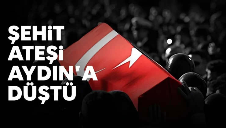 Şehit ateşi, Aydın’a düştü